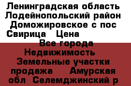 Ленинградская область Лодейнопольский район Доможировское с/пос Свирица › Цена ­ 1 700 000 - Все города Недвижимость » Земельные участки продажа   . Амурская обл.,Селемджинский р-н